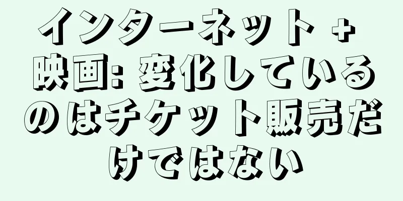 インターネット + 映画: 変化しているのはチケット販売だけではない