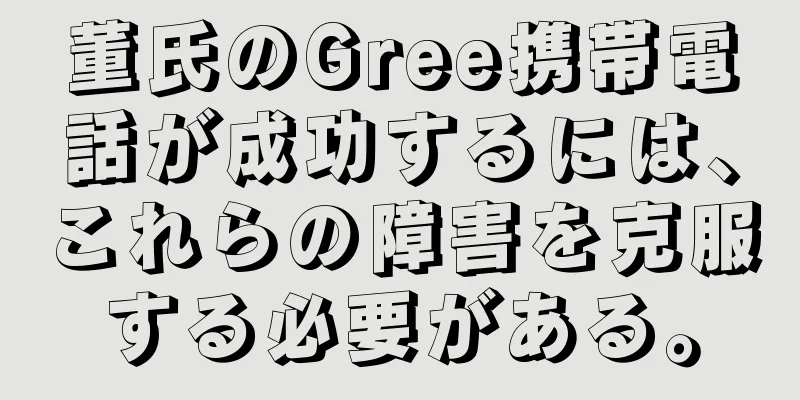 董氏のGree携帯電話が成功するには、これらの障害を克服する必要がある。