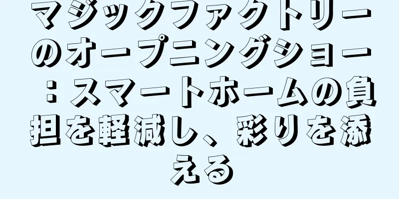 マジックファクトリーのオープニングショー：スマートホームの負担を軽減し、彩りを添える