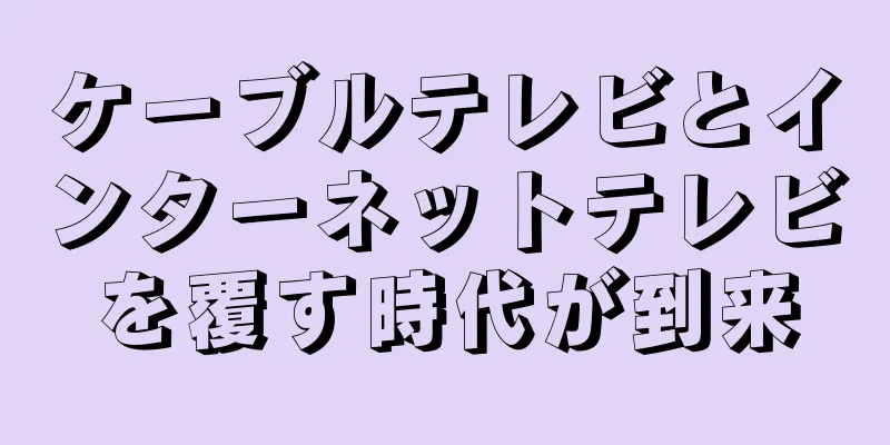 ケーブルテレビとインターネットテレビを覆す時代が到来