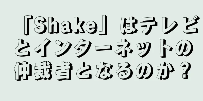 「Shake」はテレビとインターネットの仲裁者となるのか？