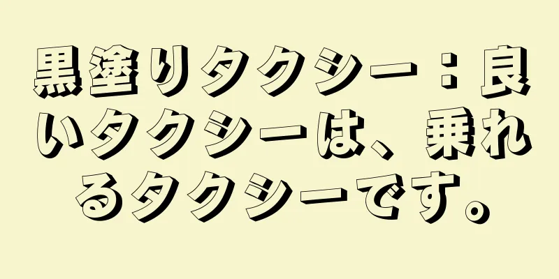 黒塗りタクシー：良いタクシーは、乗れるタクシーです。