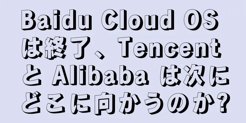 Baidu Cloud OS は終了、Tencent と Alibaba は次にどこに向かうのか?