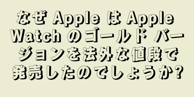 なぜ Apple は Apple Watch のゴールド バージョンを法外な値段で発売したのでしょうか?