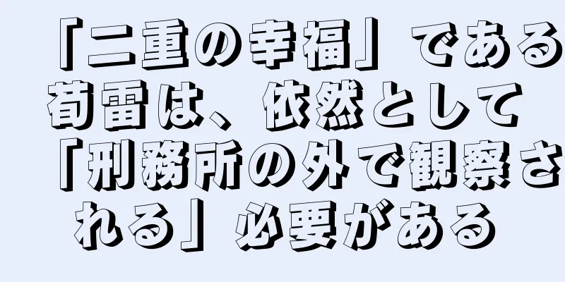 「二重の幸福」である荀雷は、依然として「刑務所の外で観察される」必要がある