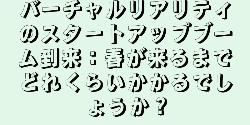 バーチャルリアリティのスタートアップブーム到来：春が来るまでどれくらいかかるでしょうか？