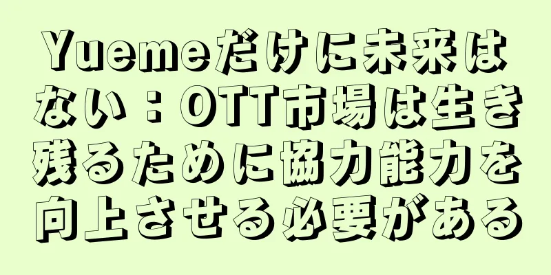 Yuemeだけに未来はない：OTT市場は生き残るために協力能力を向上させる必要がある
