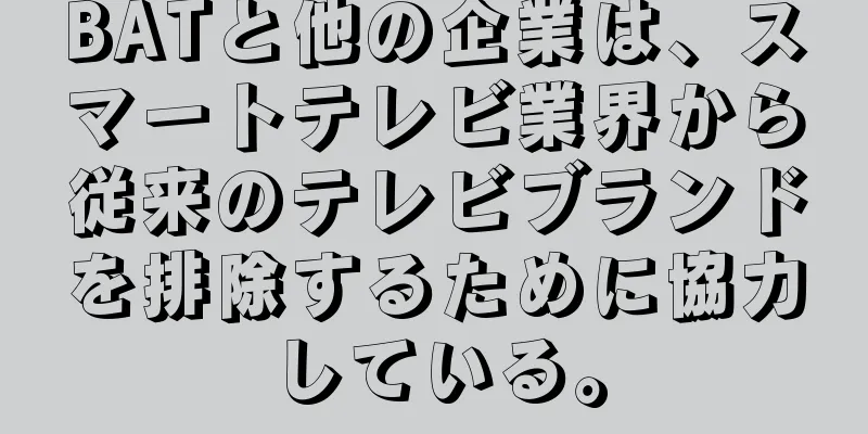 BATと他の企業は、スマートテレビ業界から従来のテレビブランドを排除するために協力している。
