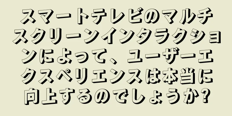 スマートテレビのマルチスクリーンインタラクションによって、ユーザーエクスペリエンスは本当に向上するのでしょうか?