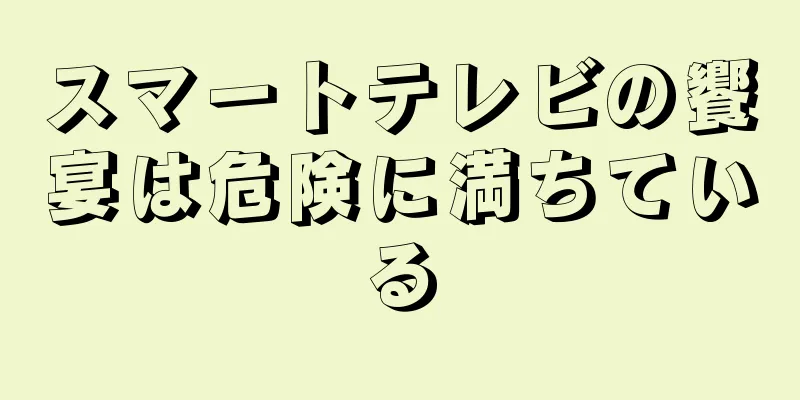 スマートテレビの饗宴は危険に満ちている