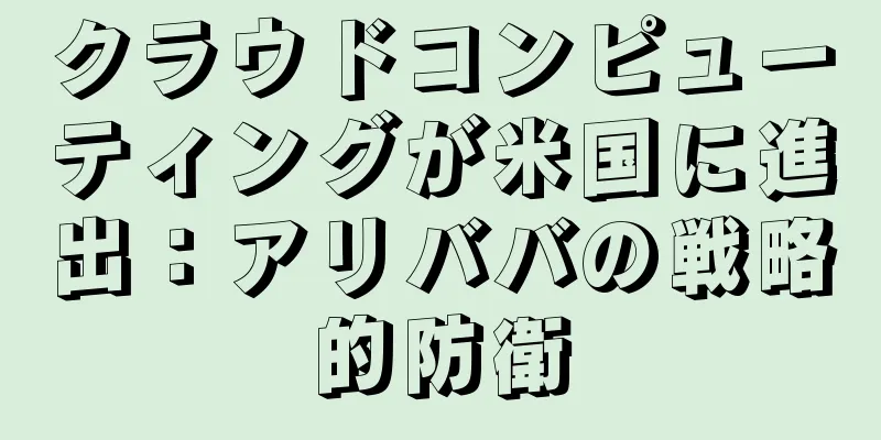 クラウドコンピューティングが米国に進出：アリババの戦略的防衛