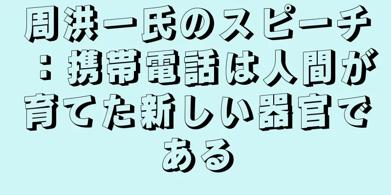 周洪一氏のスピーチ：携帯電話は人間が育てた新しい器官である