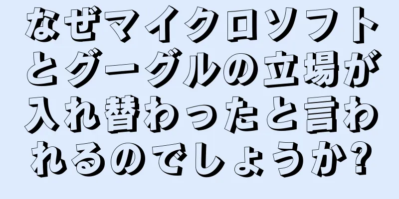 なぜマイクロソフトとグーグルの立場が入れ替わったと言われるのでしょうか?