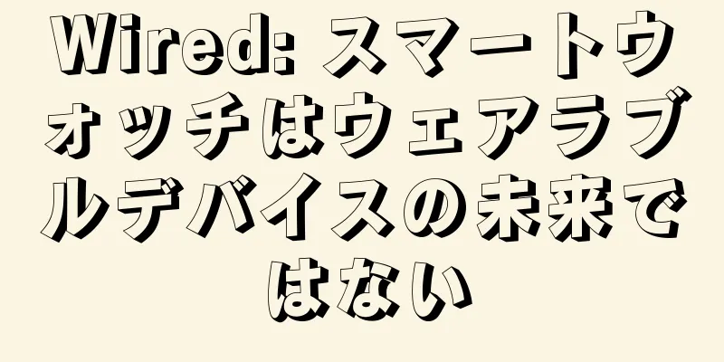 Wired: スマートウォッチはウェアラブルデバイスの未来ではない