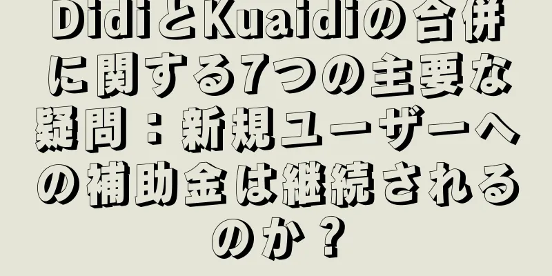 DidiとKuaidiの合併に関する7つの主要な疑問：新規ユーザーへの補助金は継続されるのか？