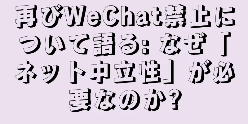 再びWeChat禁止について語る: なぜ「ネット中立性」が必要なのか?