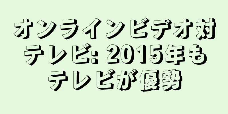 オンラインビデオ対テレビ: 2015年もテレビが優勢