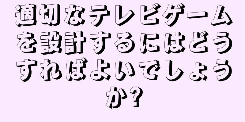 適切なテレビゲームを設計するにはどうすればよいでしょうか?