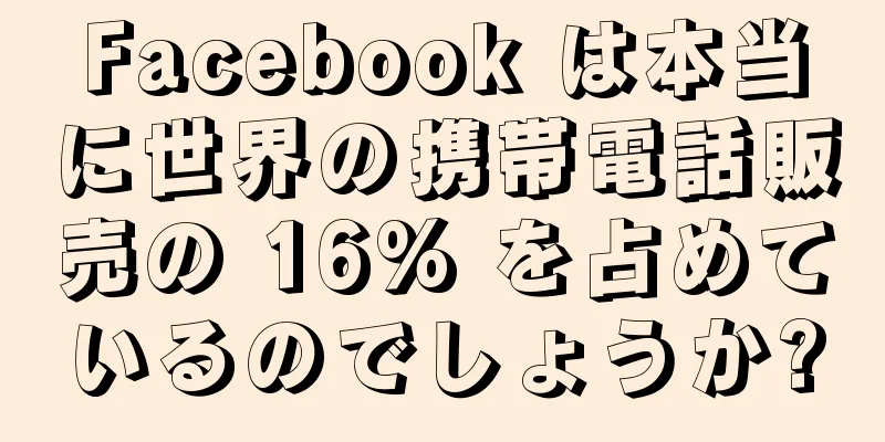 Facebook は本当に世界の携帯電話販売の 16% を占めているのでしょうか?