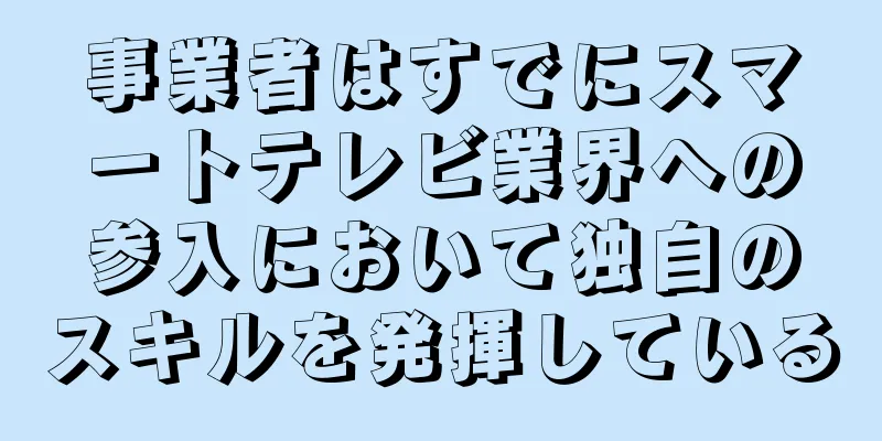事業者はすでにスマートテレビ業界への参入において独自のスキルを発揮している