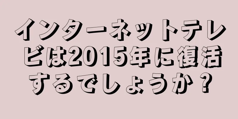 インターネットテレビは2015年に復活するでしょうか？