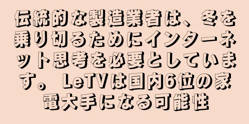 伝統的な製造業者は、冬を乗り切るためにインターネット思考を必要としています。 LeTVは国内6位の家電大手になる可能性