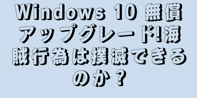 Windows 10 無償アップグレード!海賊行為は撲滅できるのか？