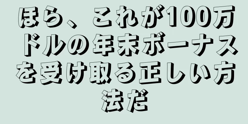 ほら、これが100万ドルの年末ボーナスを受け取る正しい方法だ
