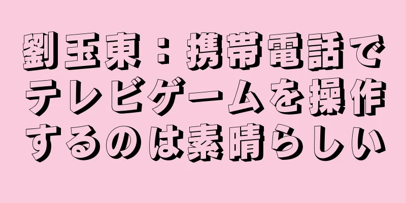 劉玉東：携帯電話でテレビゲームを操作するのは素晴らしい
