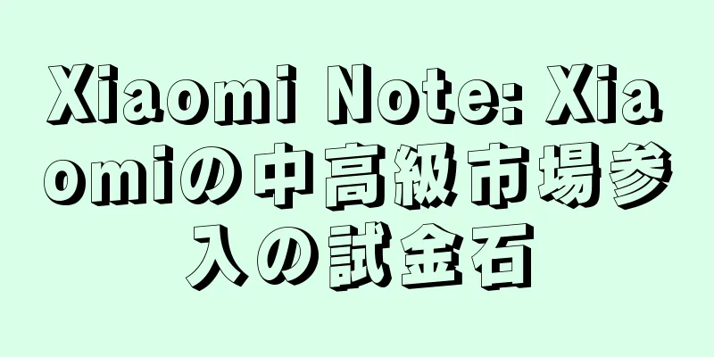 Xiaomi Note: Xiaomiの中高級市場参入の試金石