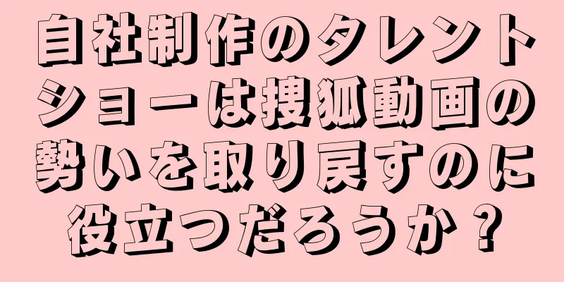 自社制作のタレントショーは捜狐動画の勢いを取り戻すのに役立つだろうか？