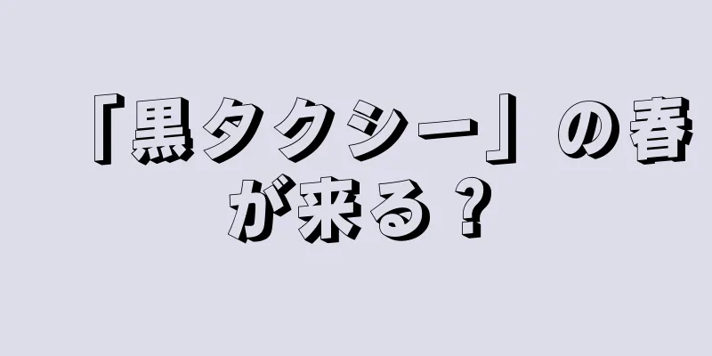 「黒タクシー」の春が来る？