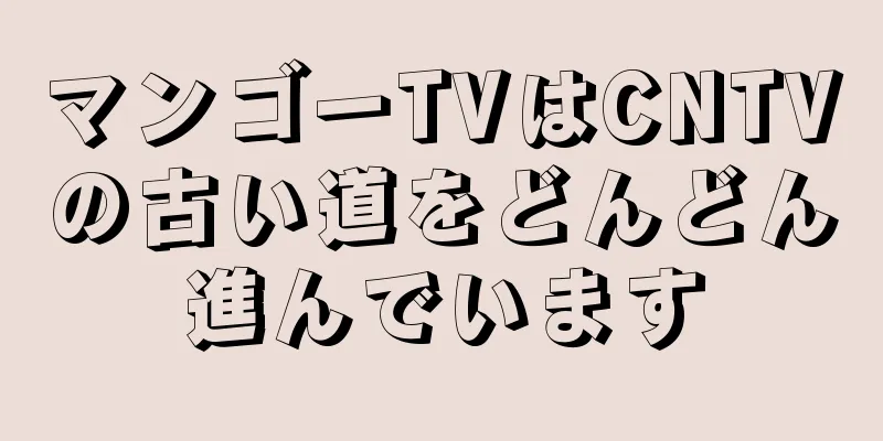 マンゴーTVはCNTVの古い道をどんどん進んでいます