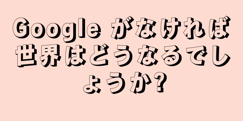 Google がなければ世界はどうなるでしょうか?