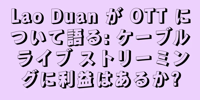 Lao Duan が OTT について語る: ケーブル ライブ ストリーミングに利益はあるか?