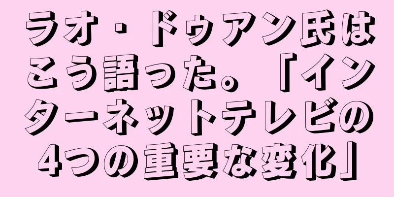 ラオ・ドゥアン氏はこう語った。「インターネットテレビの4つの重要な変化」