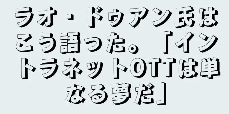 ラオ・ドゥアン氏はこう語った。「イントラネットOTTは単なる夢だ」