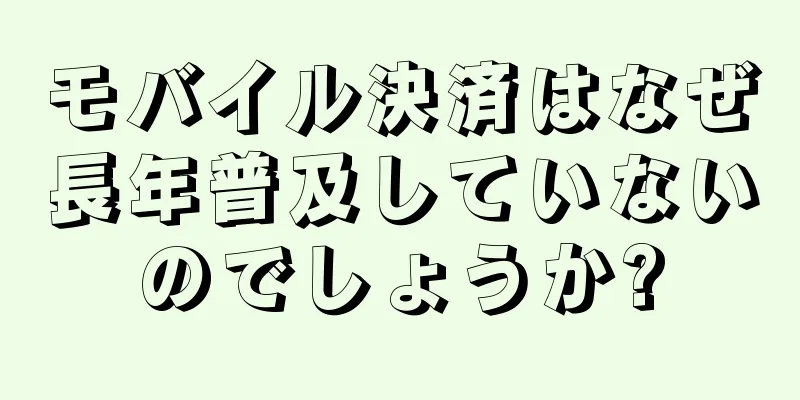 モバイル決済はなぜ長年普及していないのでしょうか?