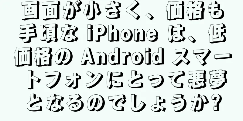 画面が小さく、価格も手頃な iPhone は、低価格の Android スマートフォンにとって悪夢となるのでしょうか?