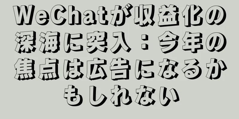 WeChatが収益化の深海に突入：今年の焦点は広告になるかもしれない