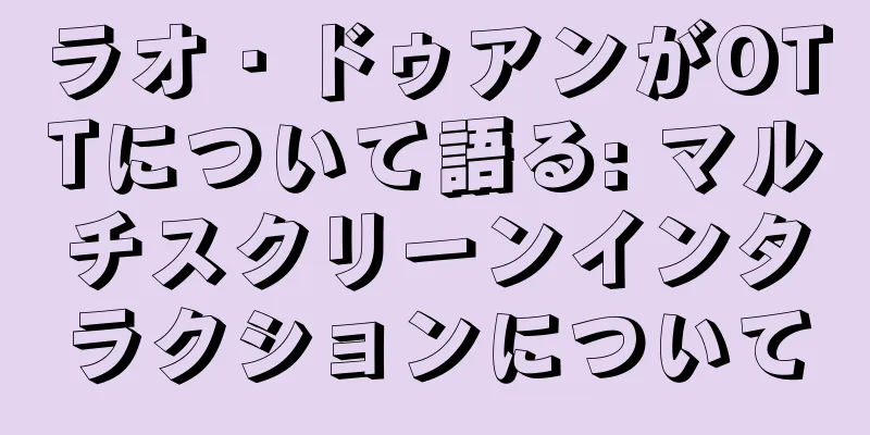 ラオ・ドゥアンがOTTについて語る: マルチスクリーンインタラクションについて