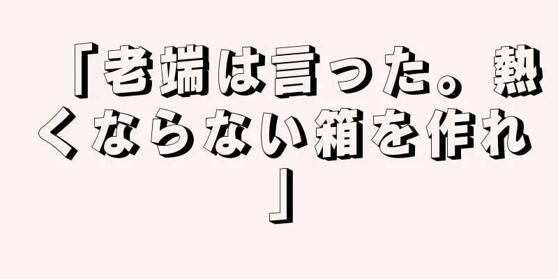「老端は言った。熱くならない箱を作れ」