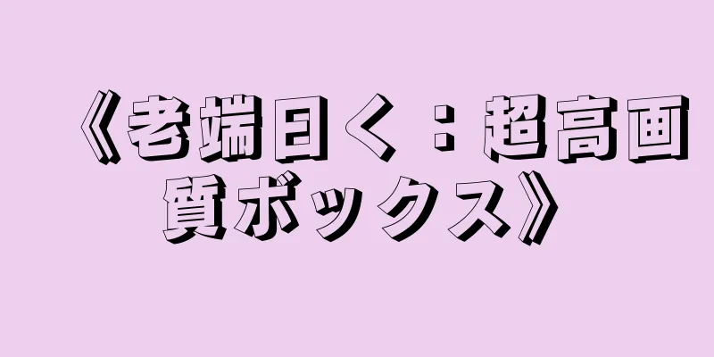 《老端曰く：超高画質ボックス》