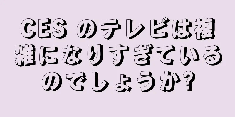 CES のテレビは複雑になりすぎているのでしょうか?