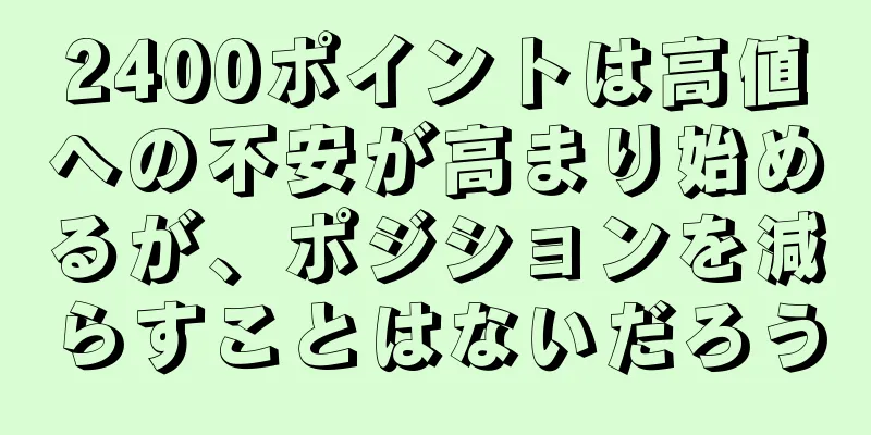 2400ポイントは高値への不安が高まり始めるが、ポジションを減らすことはないだろう