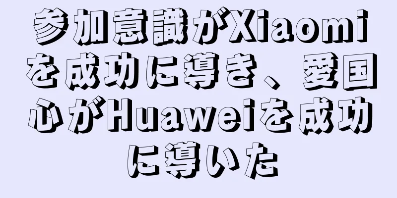 参加意識がXiaomiを成功に導き、愛国心がHuaweiを成功に導いた