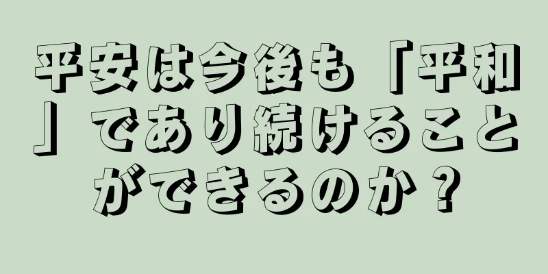 平安は今後も「平和」であり続けることができるのか？
