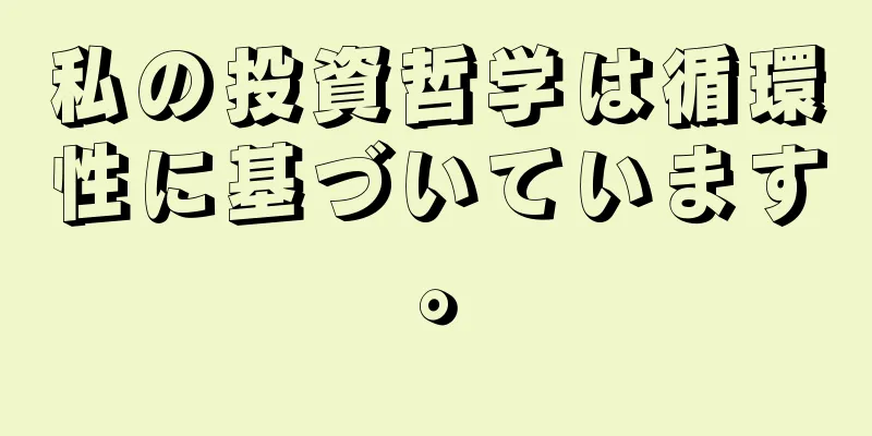 私の投資哲学は循環性に基づいています。