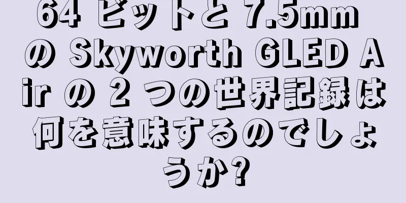 64 ビットと 7.5mm の Skyworth GLED Air の 2 つの世界記録は何を意味するのでしょうか?