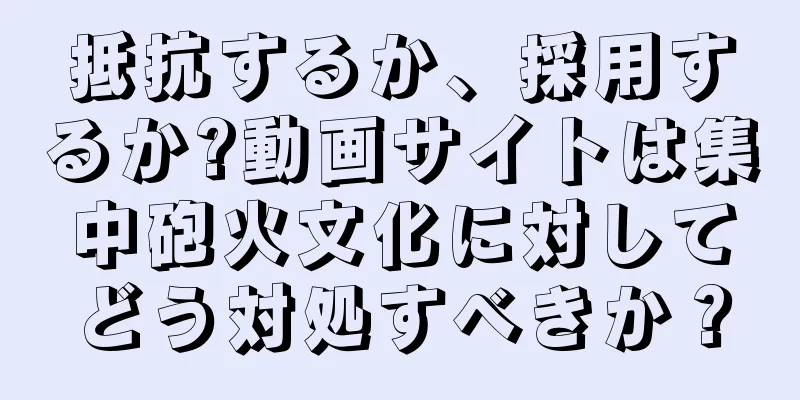 抵抗するか、採用するか?動画サイトは集中砲火文化に対してどう対処すべきか？